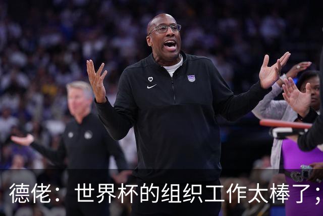 德佬：世界杯的组织工作太棒了；意甲应缩小规模 且必须建新球场