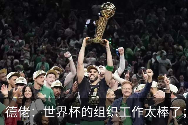 德佬：世界杯的组织工作太棒了；意甲应缩小规模 且必须建新球场